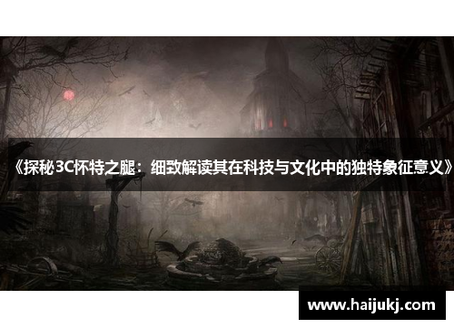 《探秘3C怀特之腿：细致解读其在科技与文化中的独特象征意义》