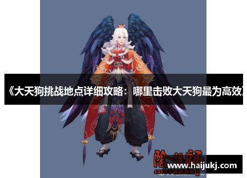 《大天狗挑战地点详细攻略：哪里击败大天狗最为高效》
