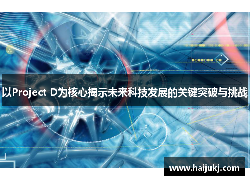 以Project D为核心揭示未来科技发展的关键突破与挑战